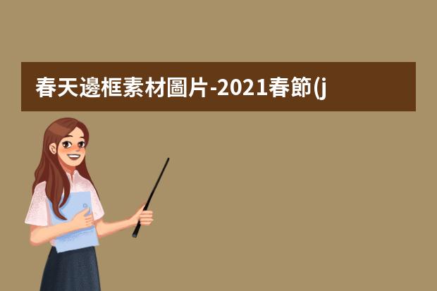 春天邊框素材圖片-2021春節(jié)九宮格拼圖素材，九宮格圖片是怎么做的啊?就是把幾張圖片拼接
